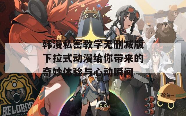 韩漫私密教学无删减版下拉式动漫给你带来的奇妙体验与心动瞬间
