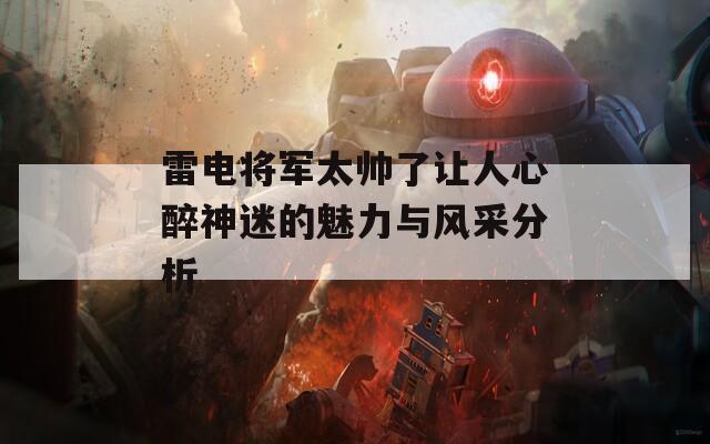 雷电将军太帅了让人心醉神迷的魅力与风采分析