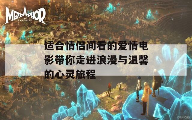 适合情侣间看的爱情电影带你走进浪漫与温馨的心灵旅程