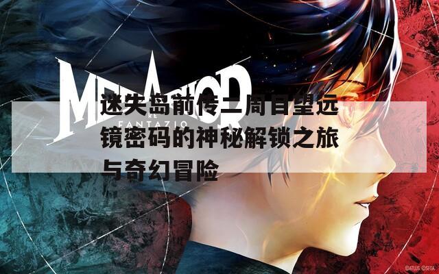 迷失岛前传二周目望远镜密码的神秘解锁之旅与奇幻冒险