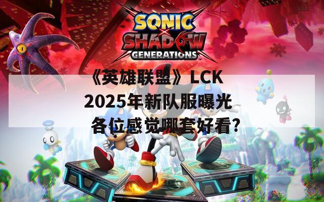 《英雄联盟》LCK 2025年新队服曝光 各位感觉哪套好看?