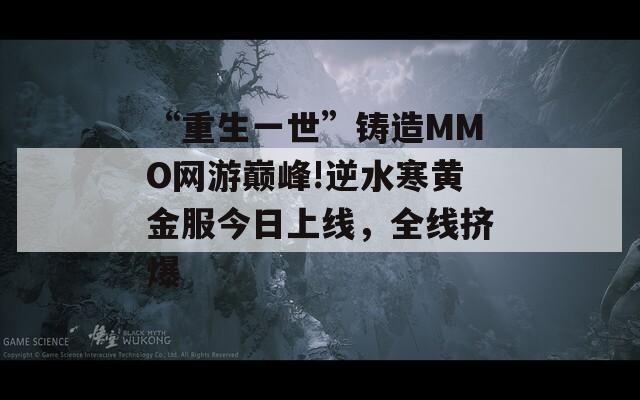 “重生一世”铸造MMO网游巅峰!逆水寒黄金服今日上线，全线挤爆