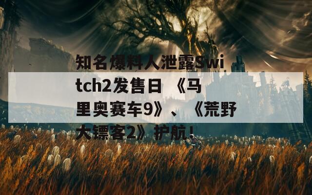 知名爆料人泄露Switch2发售日 《马里奥赛车9》、《荒野大镖客2》护航！