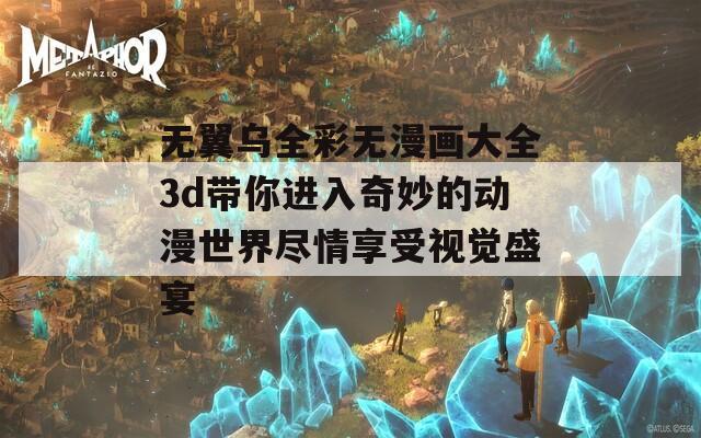 无翼乌全彩无漫画大全3d带你进入奇妙的动漫世界尽情享受视觉盛宴