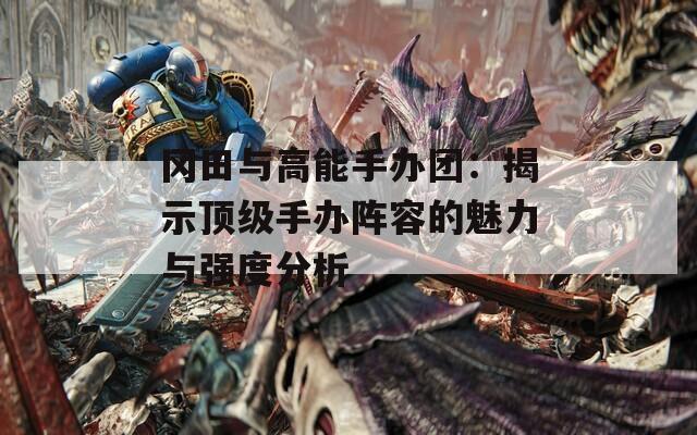 冈田与高能手办团：揭示顶级手办阵容的魅力与强度分析