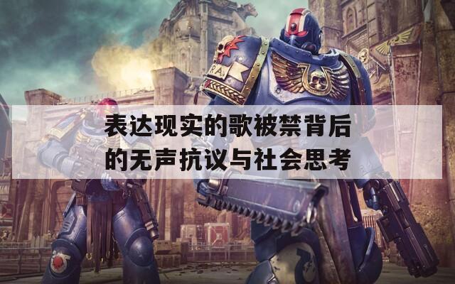 表达现实的歌被禁背后的无声抗议与社会思考