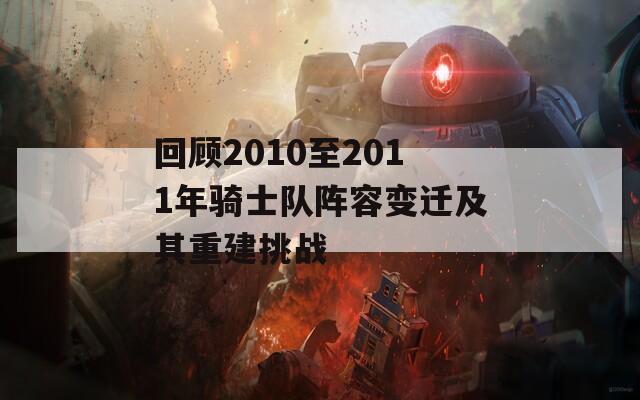 回顾2010至2011年骑士队阵容变迁及其重建挑战