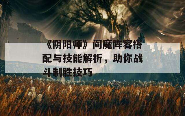 《阴阳师》阎魔阵容搭配与技能解析，助你战斗制胜技巧