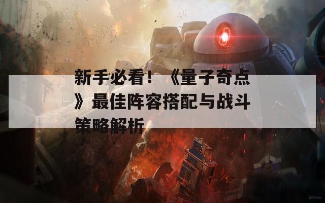 新手必看！《量子奇点》最佳阵容搭配与战斗策略解析