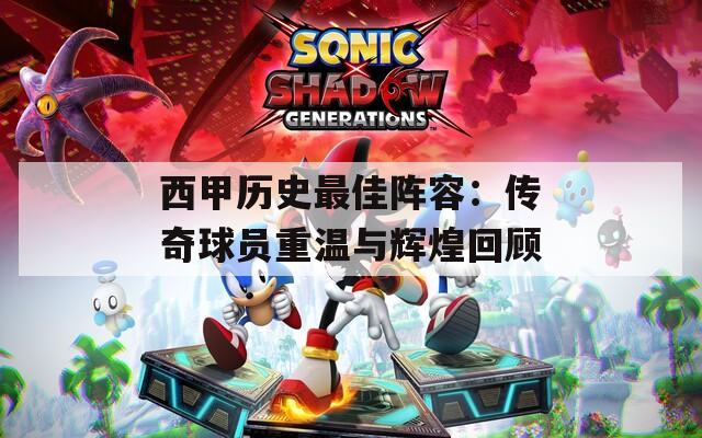 西甲历史最佳阵容：传奇球员重温与辉煌回顾