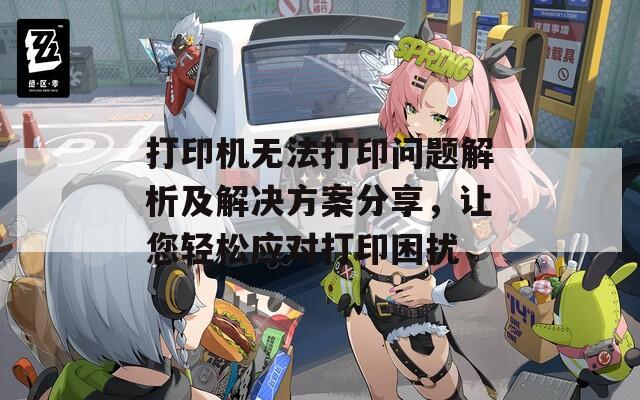 打印机无法打印问题解析及解决方案分享，让您轻松应对打印困扰