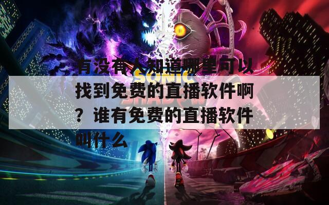有没有人知道哪里可以找到免费的直播软件啊？谁有免费的直播软件叫什么