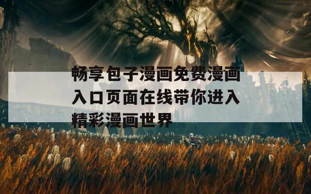 畅享包子漫画免费漫画入口页面在线带你进入精彩漫画世界