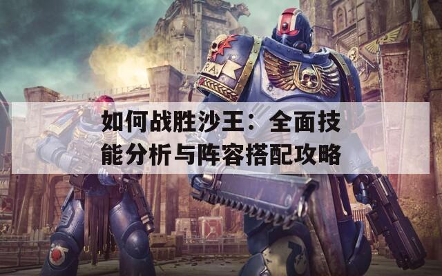 如何战胜沙王：全面技能分析与阵容搭配攻略