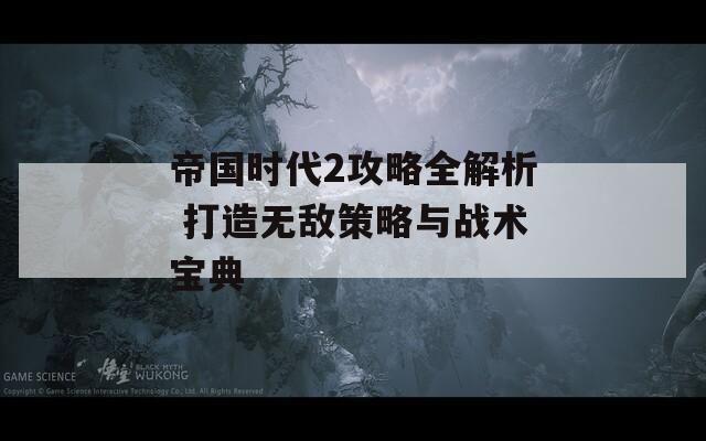 帝国时代2攻略全解析 打造无敌策略与战术宝典