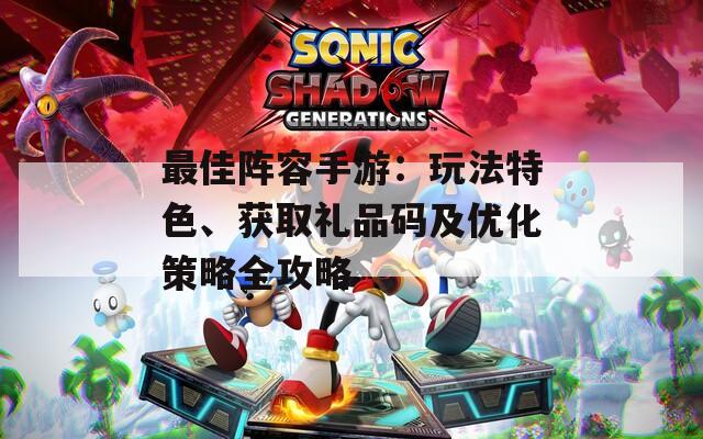 最佳阵容手游：玩法特色、获取礼品码及优化策略全攻略