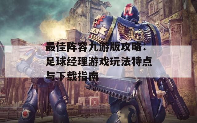 最佳阵容九游版攻略：足球经理游戏玩法特点与下载指南