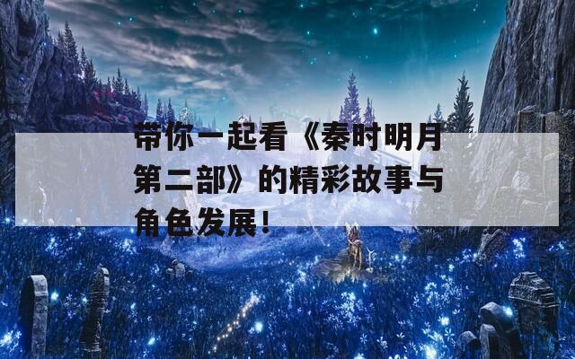 带你一起看《秦时明月第二部》的精彩故事与角色发展！