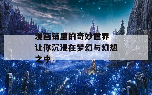 漫画铺里的奇妙世界 让你沉浸在梦幻与幻想之中