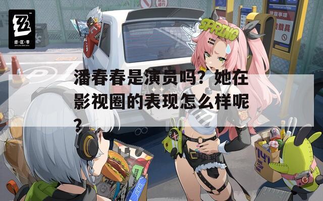 潘春春是演员吗？她在影视圈的表现怎么样呢？
