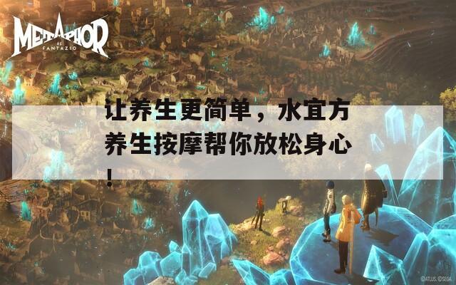 让养生更简单，水宜方养生按摩帮你放松身心！