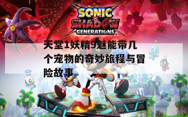天堂1妖精9魅能带几个宠物的奇妙旅程与冒险故事
