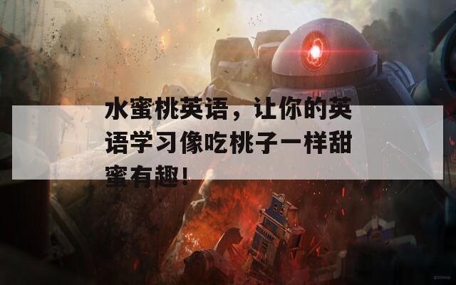 水蜜桃英语，让你的英语学习像吃桃子一样甜蜜有趣！