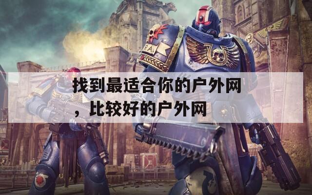 找到最适合你的户外网，比较好的户外网