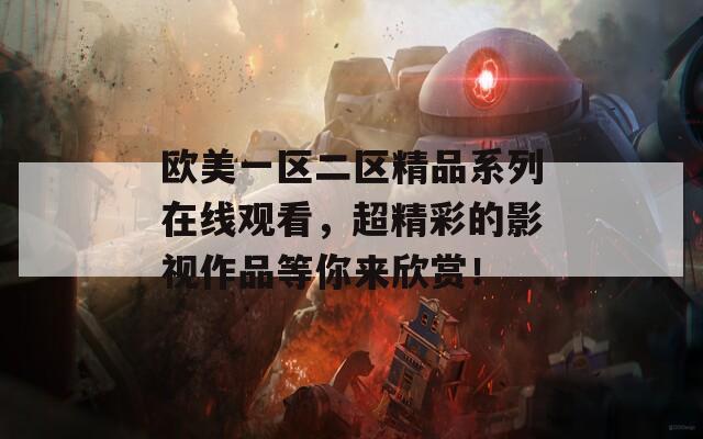 欧美一区二区精品系列在线观看，超精彩的影视作品等你来欣赏！