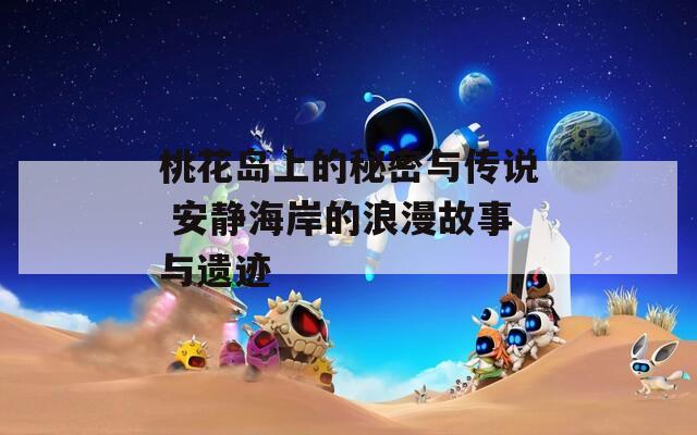 桃花岛上的秘密与传说 安静海岸的浪漫故事与遗迹