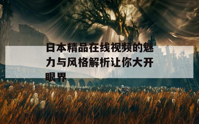 日本精品在线视频的魅力与风格解析让你大开眼界