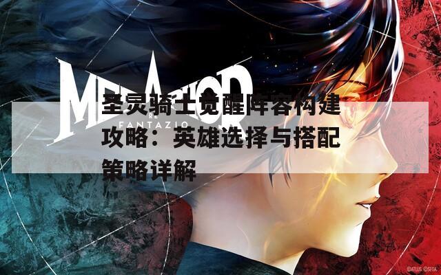 圣灵骑士觉醒阵容构建攻略：英雄选择与搭配策略详解