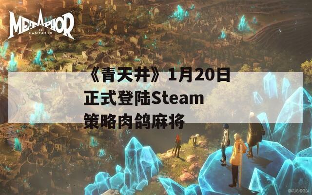 《青天井》1月20日正式登陆Steam 策略肉鸽麻将