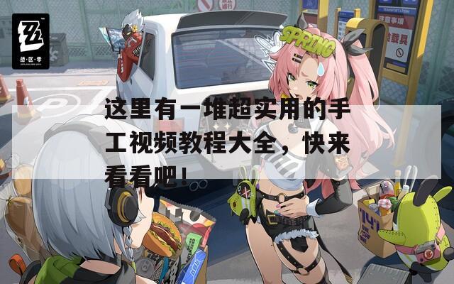 这里有一堆超实用的手工视频教程大全，快来看看吧！
