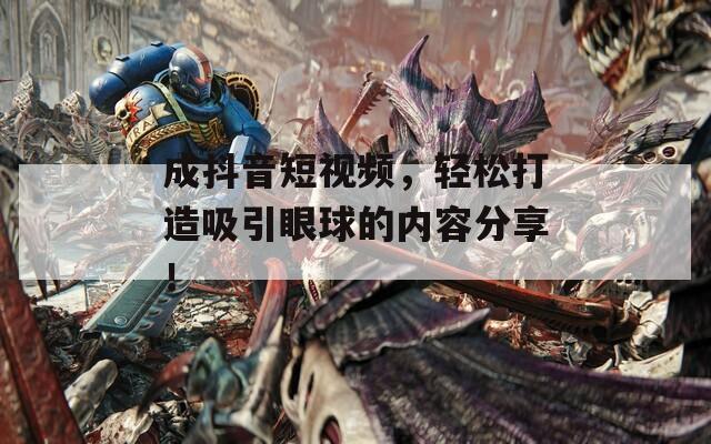 成抖音短视频，轻松打造吸引眼球的内容分享！