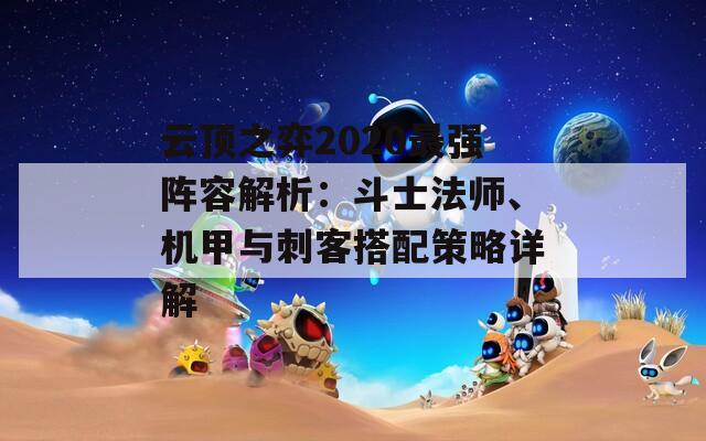 云顶之弈2020最强阵容解析：斗士法师、机甲与刺客搭配策略详解