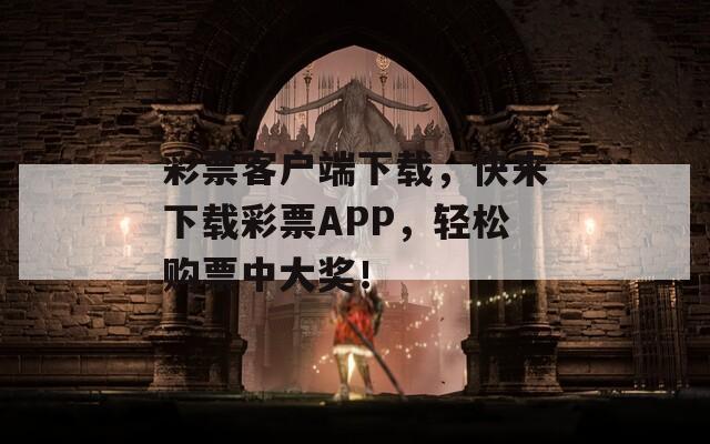 彩票客户端下载，快来下载彩票APP，轻松购票中大奖！