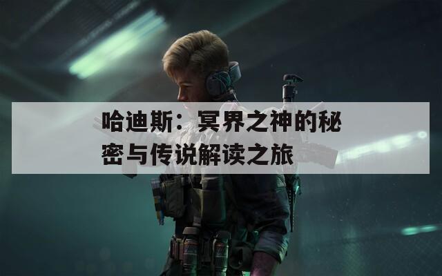 哈迪斯：冥界之神的秘密与传说解读之旅