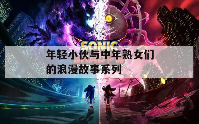 年轻小伙与中年熟女们的浪漫故事系列