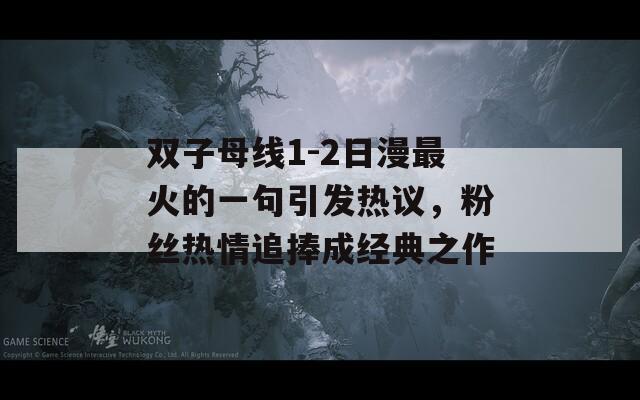 双子母线1-2日漫最火的一句引发热议，粉丝热情追捧成经典之作