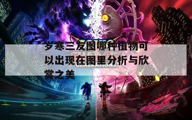 岁寒三友图哪种植物可以出现在图里分析与欣赏之美