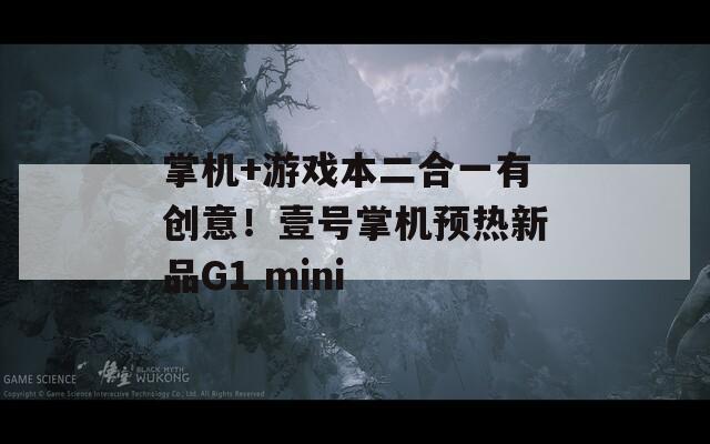 掌机+游戏本二合一有创意！壹号掌机预热新品G1 mini