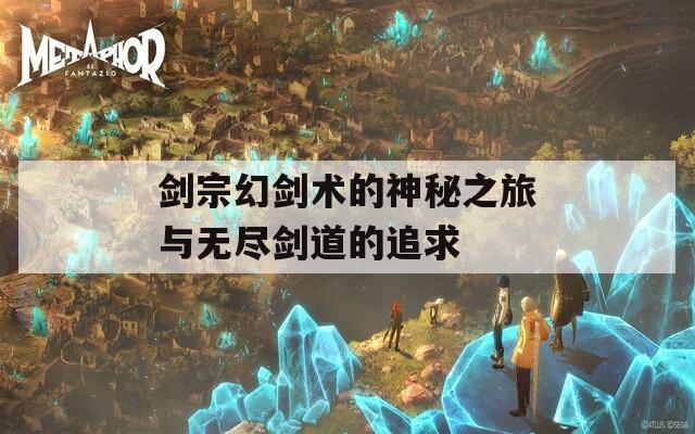 剑宗幻剑术的神秘之旅与无尽剑道的追求