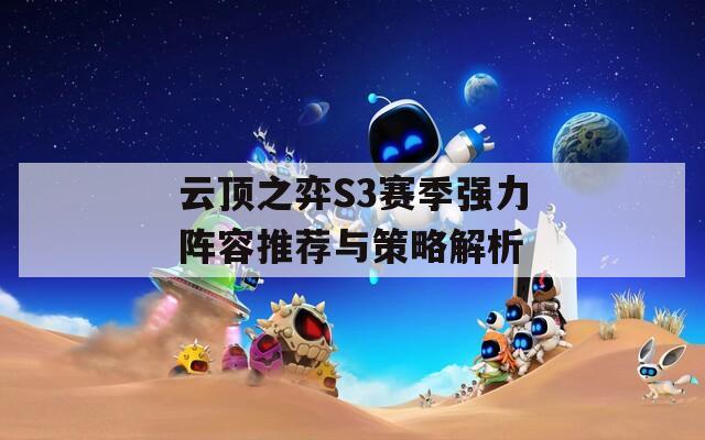 云顶之弈S3赛季强力阵容推荐与策略解析