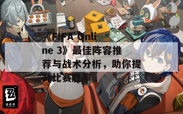 《FIFA Online 3》最佳阵容推荐与战术分析，助你提升比赛胜率