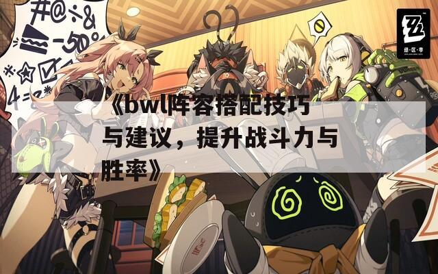 《bwl阵容搭配技巧与建议，提升战斗力与胜率》