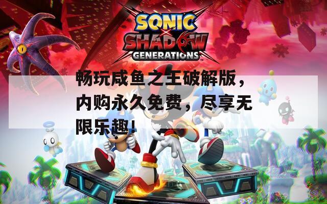 畅玩咸鱼之王破解版，内购永久免费，尽享无限乐趣！