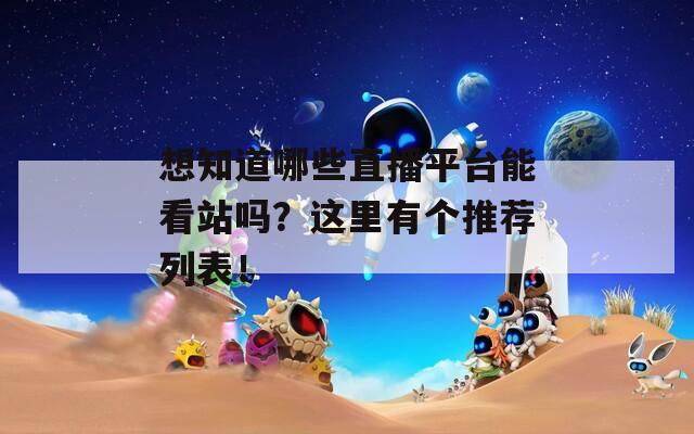 想知道哪些直播平台能看站吗？这里有个推荐列表！