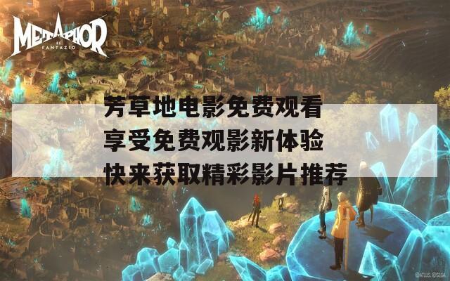 芳草地电影免费观看 享受免费观影新体验 快来获取精彩影片推荐