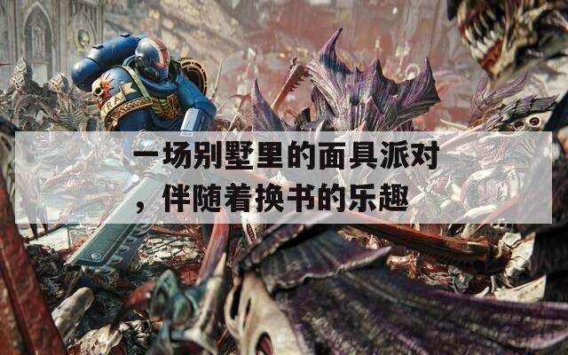 一场别墅里的面具派对，伴随着换书的乐趣